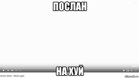 послан на хуй