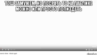 тэш замужем, но посрать то на паблике можно или просто попиздеть 