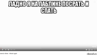 ладно я на паблике посрать и спать 