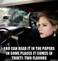 you can read it in the papers in some places it comes in thirty-two flavors