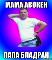 мама авокен папа бладран