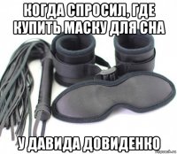 когда спросил, где купить маску для сна у давида довиденко