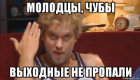 молодцы, чубы выходные не пропали