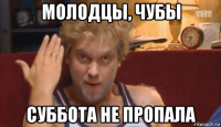 молодцы, чубы суббота не пропала