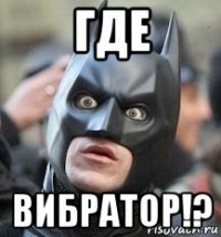 где вибратор!?