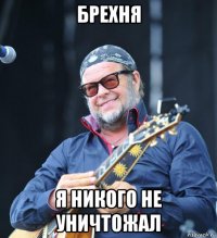 брехня я никого не уничтожал