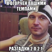 я огорчен вашими темпами разгадки 2.0.2.1.