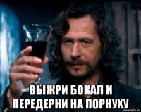  выжри бокал и передерни на порнуху