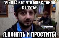 училка:вот что мне с тобой делать? я:понять и простить)