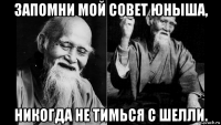 запомни мой совет юныша, никогда не тимься с шелли.