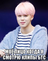  моё лицо когда я смотрю клипы бтс