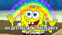  когда отпустили с последнего урока