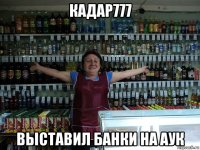 кадар777 выставил банки на аук