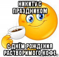 никиту с праздником с днём рождения растворимого кофе