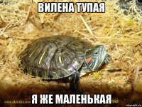 вилена тупая я же маленькая