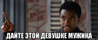  дайте этой девушке мужика