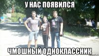 у нас появился чмошный одноклассник