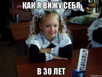 как я вижу себя в 30 лет