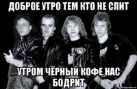 доброе утро тем кто не спит утром чёрный кофе нас бодрит