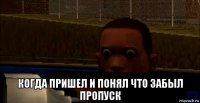  когда пришел и понял что забыл пропуск