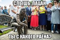 слышь, пацан, ты с какого раёна?