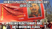 identity politics, including lgbt ideology, being reactionary and anti-working class