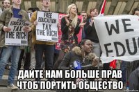 дайте нам больше прав чтоб портить общество