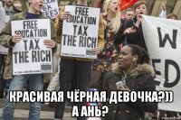  красивая чёрная девочка?)) а ань?
