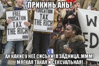 прикинь ань! ах какие у неё сиськи! а задница..ммм! мягкая такая и сексуальная!