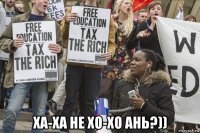  ха-ха не хо-хо ань?))