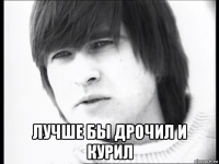  лучше бы дрочил и курил