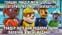 гонщик: райдер, можешь ещё раз повторить, а то мы глухуеватые;-; райдер: нате вам подарок ушние палочки. я же не жадина-^-