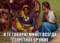  я те говорю минет всегда секретное оружие