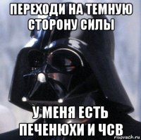 переходи на темную сторону силы у меня есть печенюхи и чсв