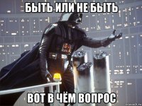 быть или не быть вот в чём вопрос