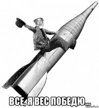  все, я вес победю...