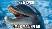 ъуъ суки смэк ма бич ап