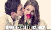  приветик девочка моя!