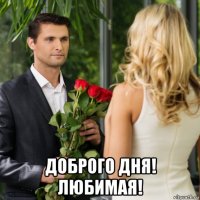  доброго дня! любимая!