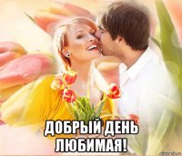  добрый день любимая!