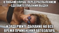 в любом случае, перед распылением сделайте глубокий выдох и задержите дыхание на все время применения автозагара.