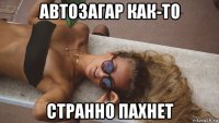 автозагар как-то странно пахнет