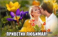 приветик любимая! ***