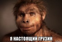 я настоящий грузин