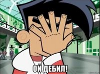  ой дебил!
