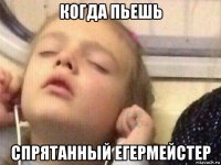 когда пьешь спрятанный егермейстер