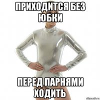 приходится без юбки перед парнями ходить