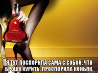  я тут пocпорила сама с собой, что бpошу курить. проспорила коньяк.