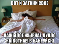 вот и заткни своё пажылое жырнае дупло жывотнае! в бабруйск!