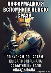 информацию я вспомнила не всю сразу... по кускам, по частям.. бывало опережала события, бывало опаздывала....